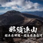 那須連山 ~茶臼岳・朝日岳・三本槍岳~ 栃木県那須/福島県西白河