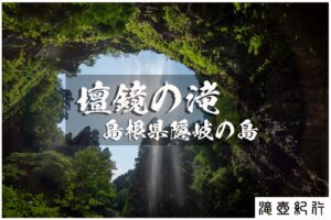 最後の百名瀑巡り・壇鏡の滝 ~島根県・隠岐の島町~