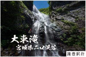 大東滝と京渕沢 ~宮城県・二口渓谷~