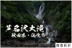 芦名沢大滝と様ノ沢大滝 ~秋田県・仙北市~