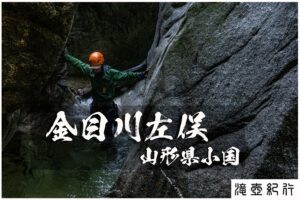 金目川左俣と井戸底ゴルジュ ~山形県・小国~