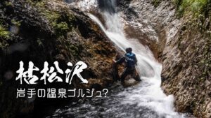 枯松沢と温泉ゴルジュ ~岩手県・夏油~
